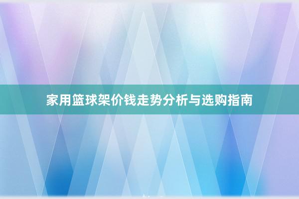 家用篮球架价钱走势分析与选购指南